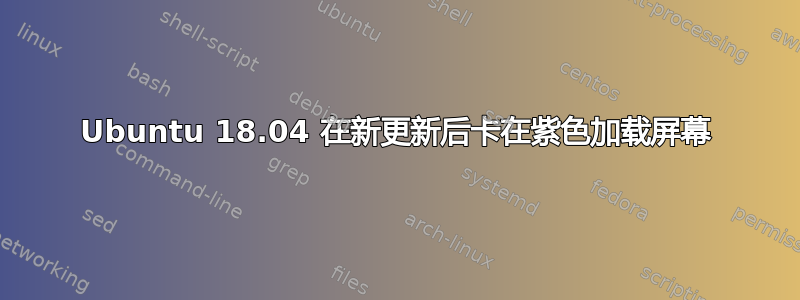 Ubuntu 18.04 在新更新后卡在紫色加载屏幕