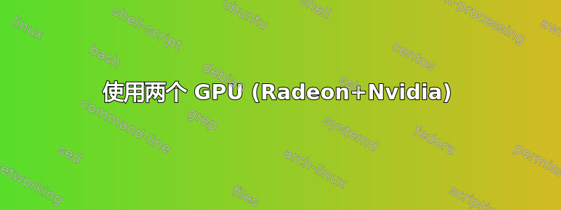 使用两个 GPU (Radeon+Nvidia)