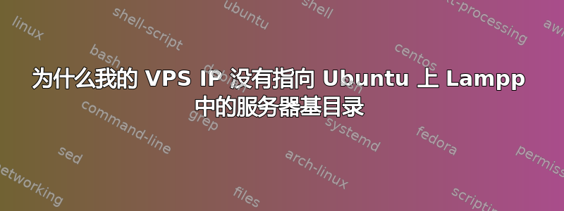 为什么我的 VPS IP 没有指向 Ubuntu 上 Lampp 中的服务器基目录