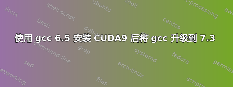 使用 gcc 6.5 安装 CUDA9 后将 gcc 升级到 7.3