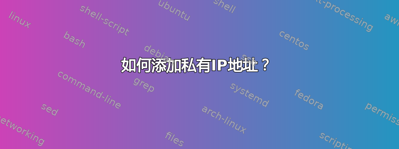 如何添加私有IP地址？