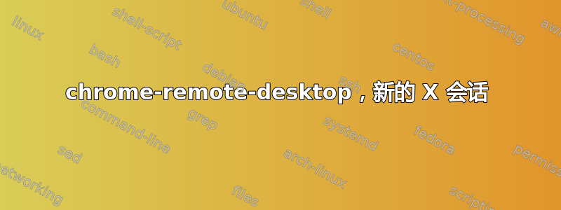 chrome-remote-desktop，新的 X 会话