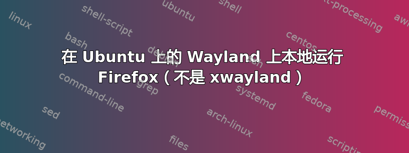 在 Ubuntu 上的 Wayland 上本地运行 Firefox（不是 xwayland）