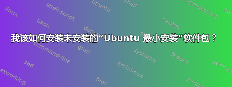 我该如何安装未安装的“Ubuntu 最小安装”软件包？