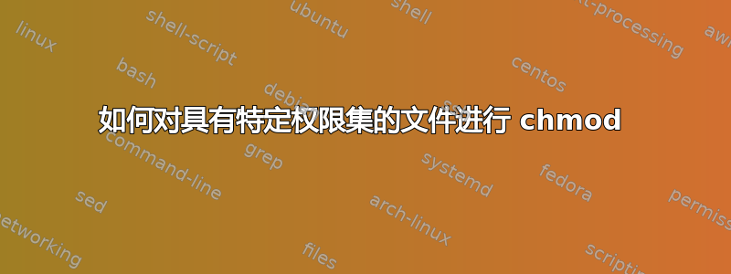 如何对具有特定权限集的文件进行 chmod