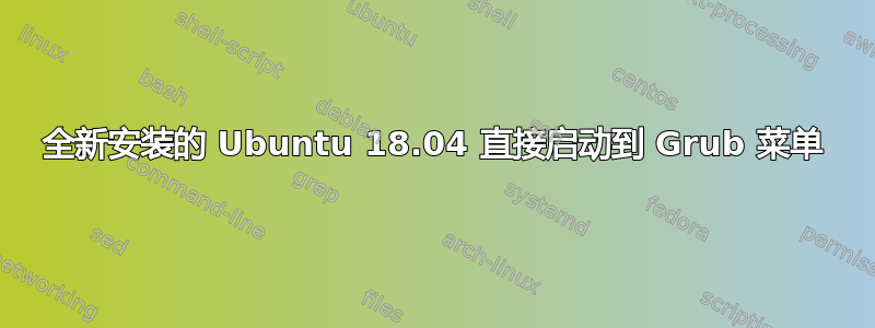 全新安装的 Ubuntu 18.04 直接启动到 Grub 菜单