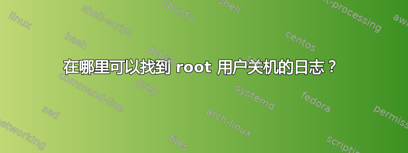 在哪里可以找到 root 用户关机的日志？