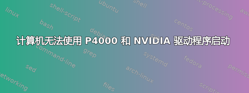 计算机无法使用 P4000 和 NVIDIA 驱动程序启动