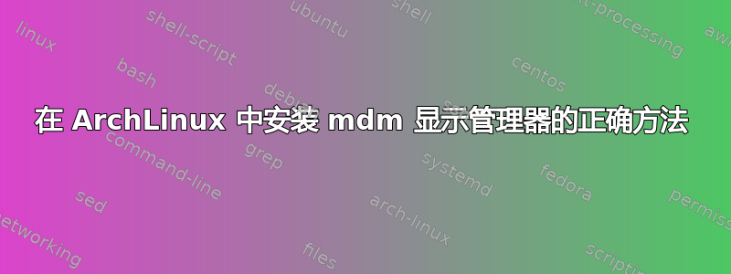 在 ArchLinux 中安装 mdm 显示管理器的正确方法