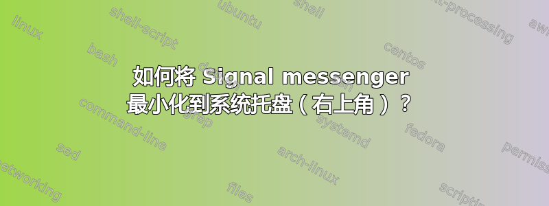 如何将 Signal messenger 最小化到系统托盘（右上角）？