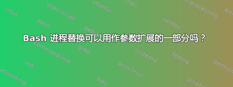 Bash 进程替换可以用作参数扩展的一部分吗？