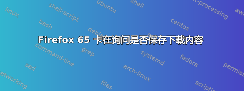 Firefox 65 卡在询问是否保存下载内容