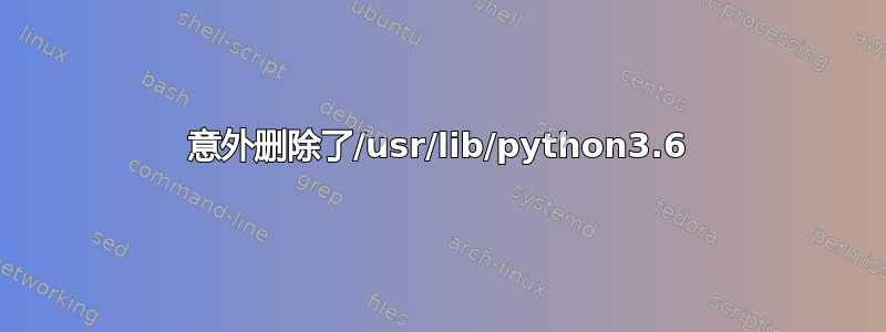 意外删除了/usr/lib/python3.6