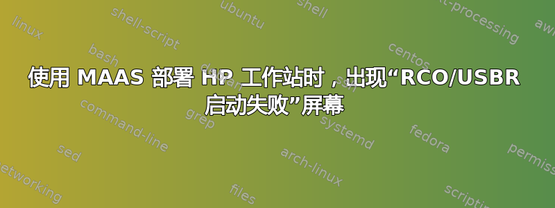 使用 MAAS 部署 HP 工作站时，出现“RCO/USBR 启动失败”屏幕