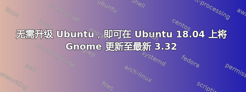 无需升级 Ubuntu，即可在 Ubuntu 18.04 上将 Gnome 更新至最新 3.32