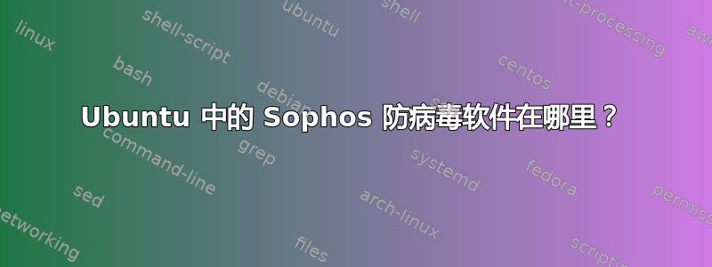 Ubuntu 中的 Sophos 防病毒软件在哪里？