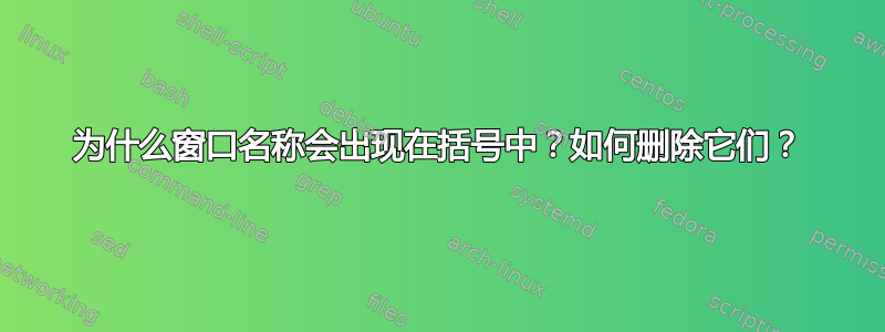 为什么窗口名称会出现在括号中？如何删除它们？