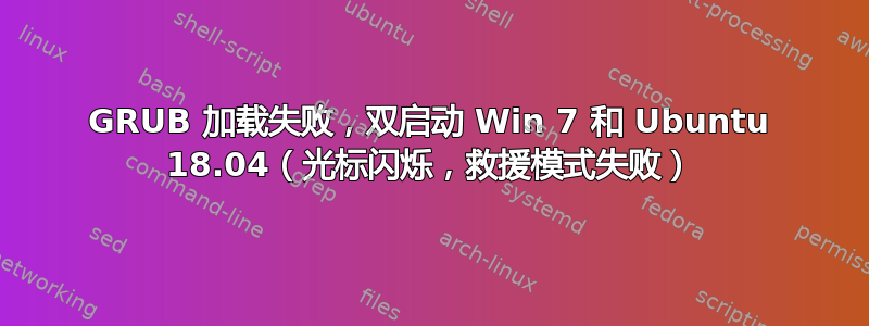 GRUB 加载失败，双启动 Win 7 和 Ubuntu 18.04（光标闪烁，救援模式失败）