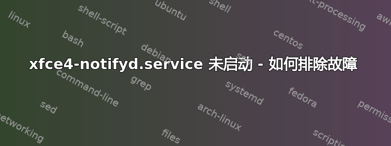 xfce4-notifyd.service 未启动 - 如何排除故障