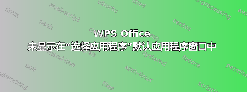 WPS Office 未显示在“选择应用程序”默认应用程序窗口中