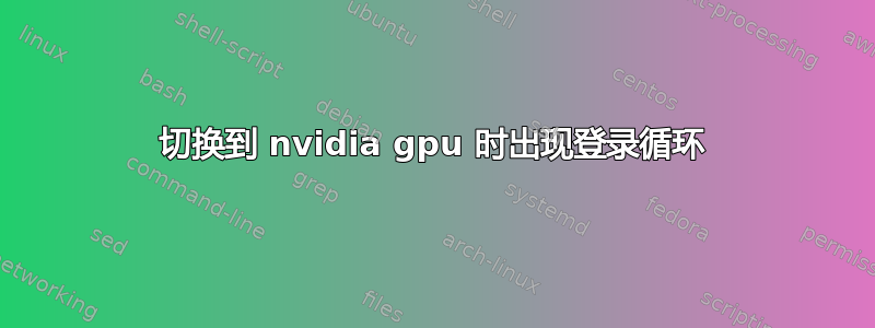 切换到 nvidia gpu 时出现登录循环