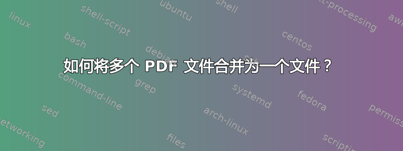 如何将多个 PDF 文件合并为一个文件？