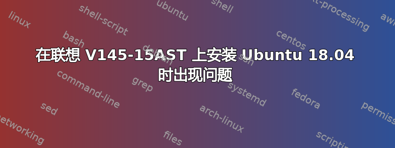 在联想 V145-15AST 上安装 Ubuntu 18.04 时出现问题