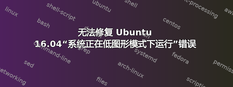 无法修复 Ubuntu 16.04“系统正在低图形模式下运行”错误