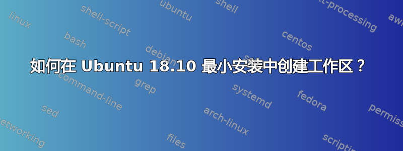 如何在 Ubuntu 18.10 最小安装中创建工作区？