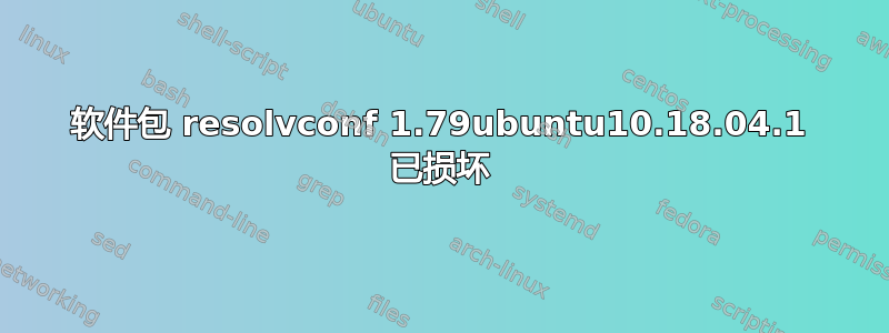 软件包 resolvconf 1.79ubuntu10.18.04.1 已损坏