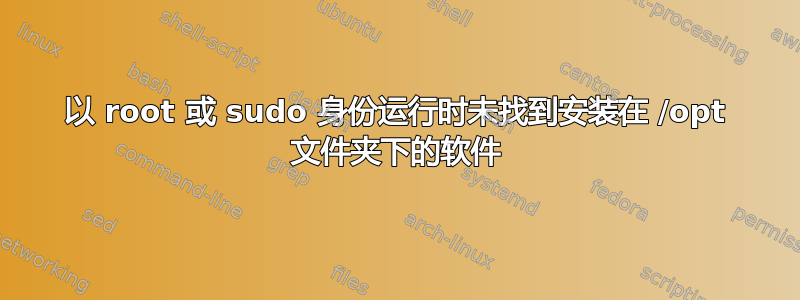 以 root 或 sudo 身份运行时未找到安装在 /opt 文件夹下的软件