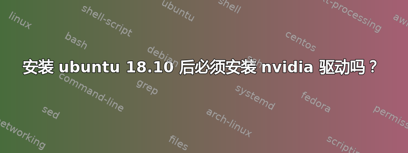 安装 ubuntu 18.10 后必须安装 nvidia 驱动吗？