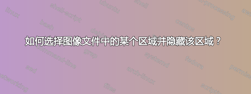 如何选择图像文件中的某个区域并隐藏该区域？