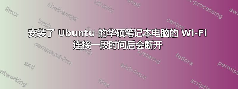 安装了 Ubuntu 的华硕笔记本电脑的 Wi-Fi 连接一段时间后会断开