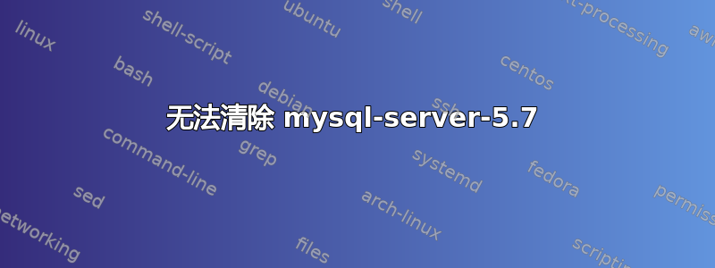 无法清除 mysql-server-5.7