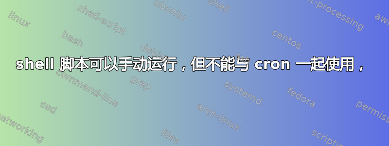 shell 脚本可以手动运行，但不能与 cron 一起使用，