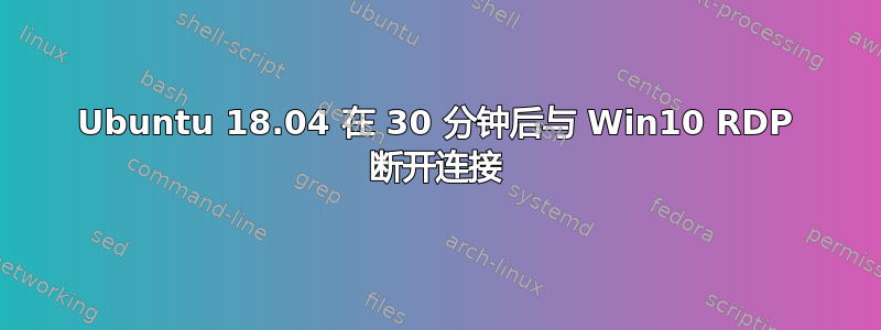 Ubuntu 18.04 在 30 分钟后与 Win10 RDP 断开连接