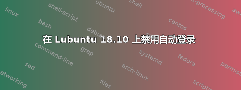 在 Lubuntu 18.10 上禁用自动登录