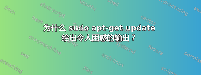 为什么 sudo apt-get update 给出令人困惑的输出？