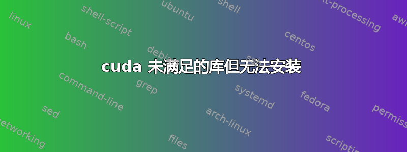 cuda 未满足的库但无法安装