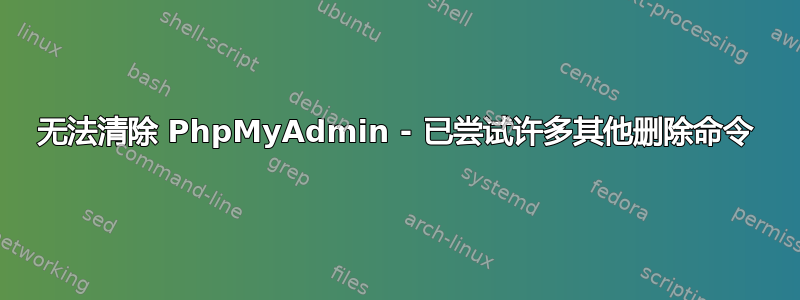 无法清除 PhpMyAdmin - 已尝试许多其他删除命令