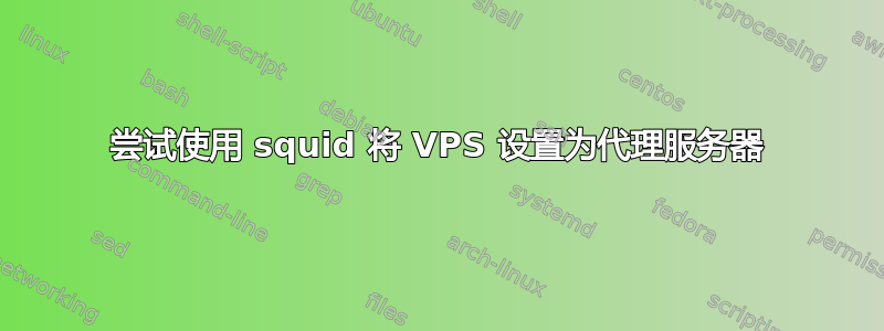 尝试使用 squid 将 VPS 设置为代理服务器