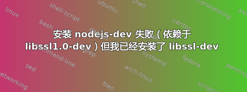 安装 nodejs-dev 失败（依赖于 libssl1.0-dev）但我已经安装了 libssl-dev