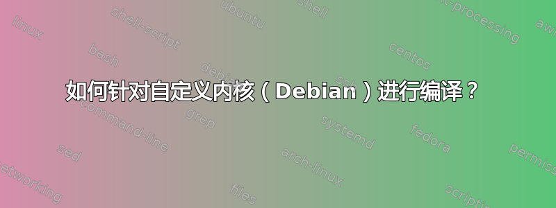 如何针对自定义内核（Debian）进行编译？