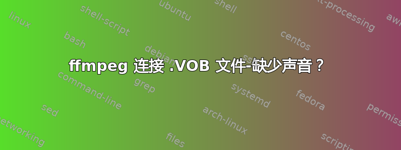 ffmpeg 连接 .VOB 文件-缺少声音？