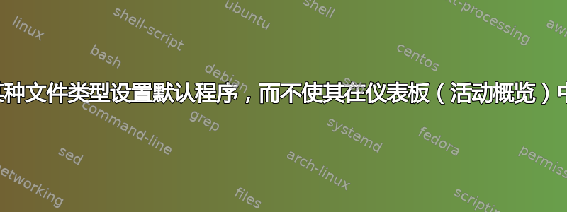 我可以为某种文件类型设置默认程序，而不使其在仪表板（活动概览）中可见吗？