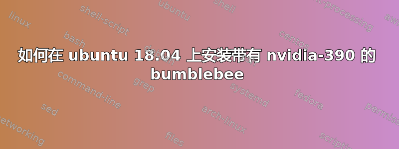 如何在 ubuntu 18.04 上安装带有 nvidia-390 的 bumblebee