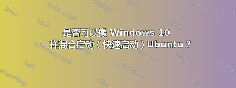 是否可以像 Windows 10 一样混合启动（快速启动）Ubuntu？