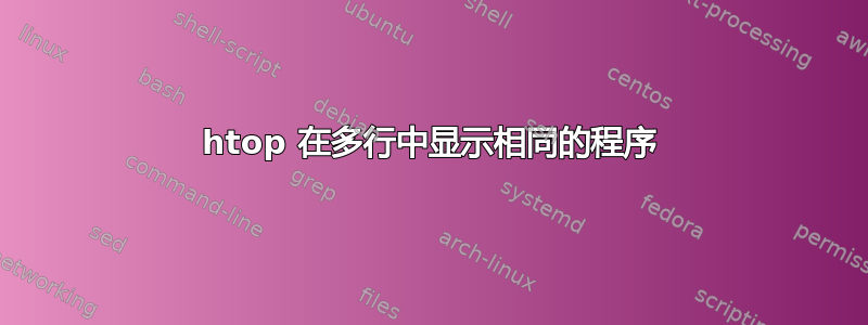 htop 在多行中显示相同的程序