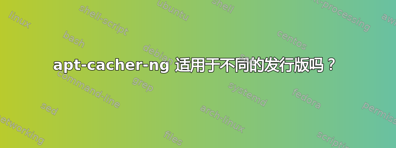 apt-cacher-ng 适用于不同的发行版吗？